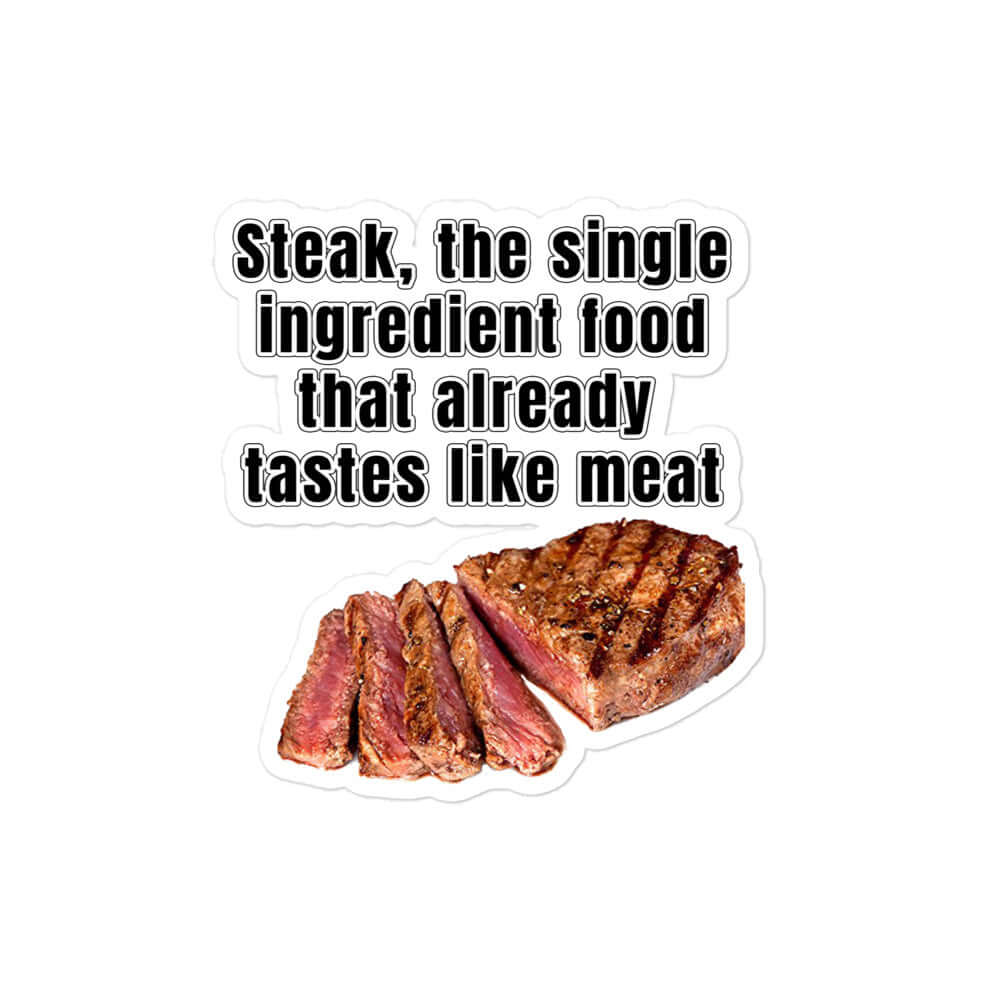 Steak, the single ingredient food that already tastes like meat - Bubble-free stickers All Ancestral Diet Atkins Diet Baconator Barbecue Butchery carnivore carnivore diet Carnivorous Diet cow FB Fishing Free-Range Meat Game Meat Grass-Fed Meat Grilling High-Fat Diet Hunting impossible steak keto Ketogenic LCHF Low-Carb Diet meat Omnivore Paleo Predator. Meat Eater Protein Protein Shake protien Red Meat steak Steakhouse vegan vegetarian White Meat