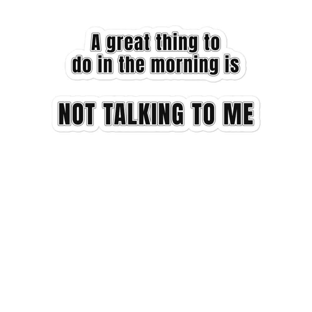 A great thing to do in the morning is NOT TALKING TO ME - Bubble-free stickers