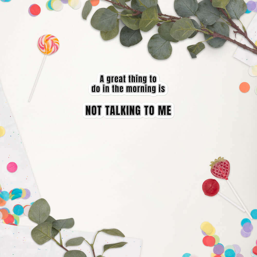 A great thing to do in the morning is NOT TALKING TO ME - Bubble-free stickers