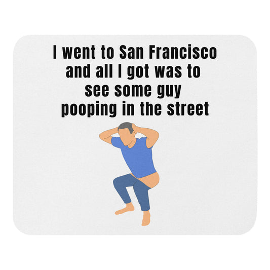 I went to San Francisco and all I got was to see some guy pooping in the street - Mouse pad CA California Democrats Newsrom politicians Pooping San Francisco SanFrancisco