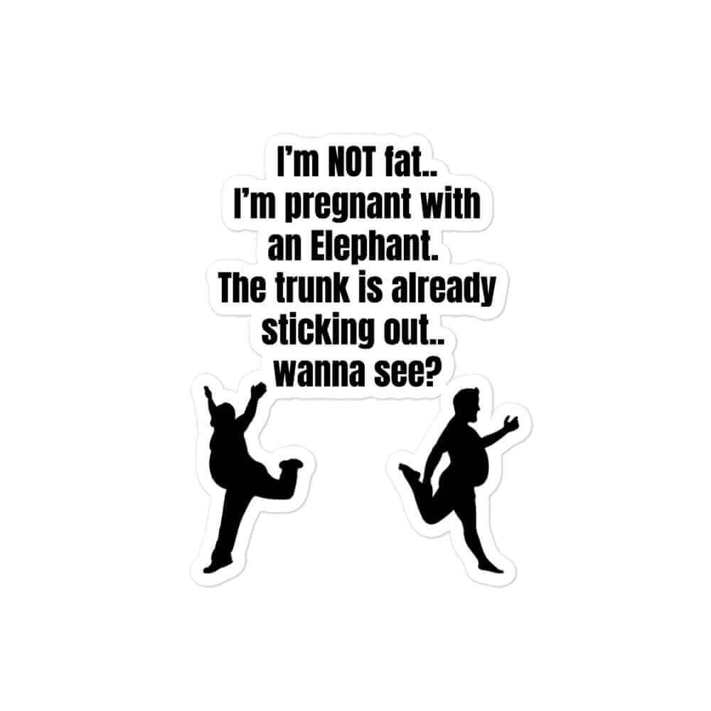 I'm not fat, I'm pregnant with an elephant. The trunk is sticking out, do you want to see ? - Bubble-free stickers All beer belly belly buda belly budah belly dad bod dad body dadbod elephaht fat fat belly FB funny sticker meme sticker pregnant sticker vinyl sticker water proof sticker