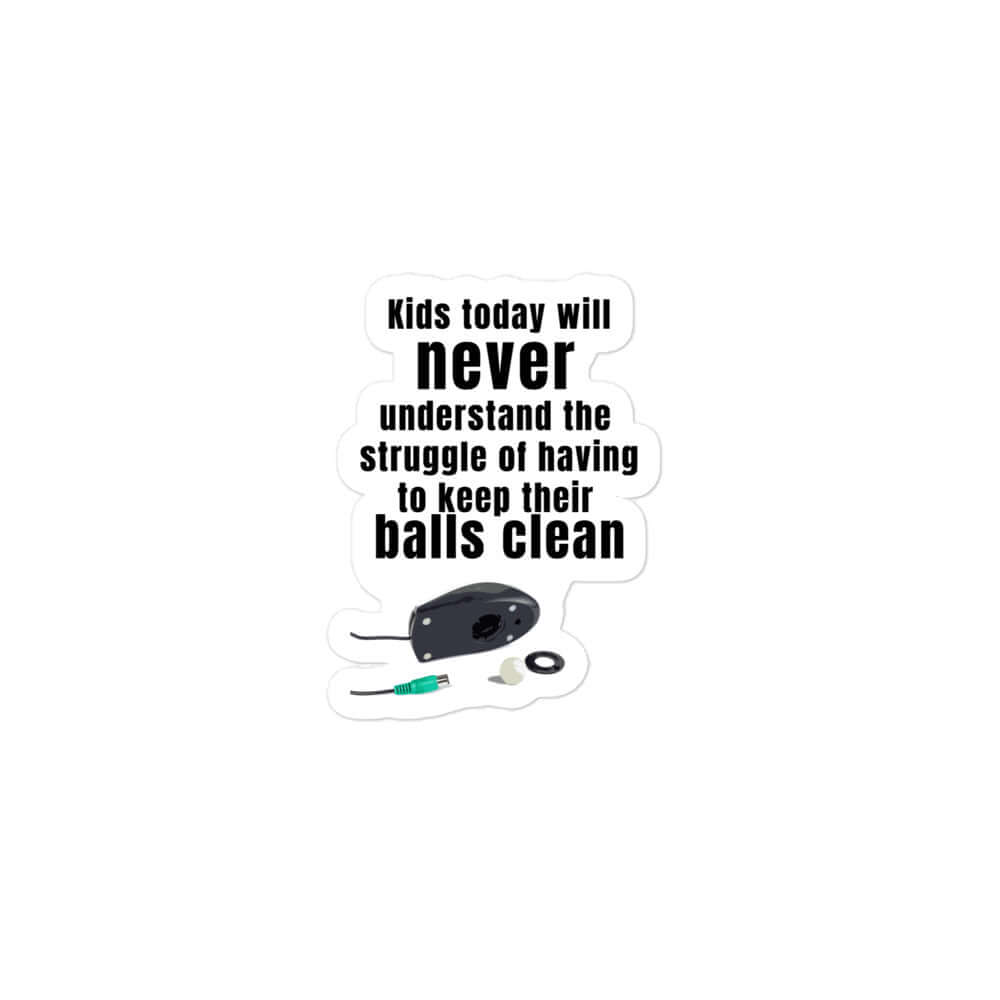Kids today will never understand the struggle of having to keep their balls clean - Bubble-free stickers All balls balls meme computer meme computer sticker FB forgotten generation funny meme gen x gen x meme Generation X generation x meme genx I.T. Meme I.T. sticker Information Services Information Technology IT meme IT sticker mouse mouse balls mouse sticker track ball mouse track mouse