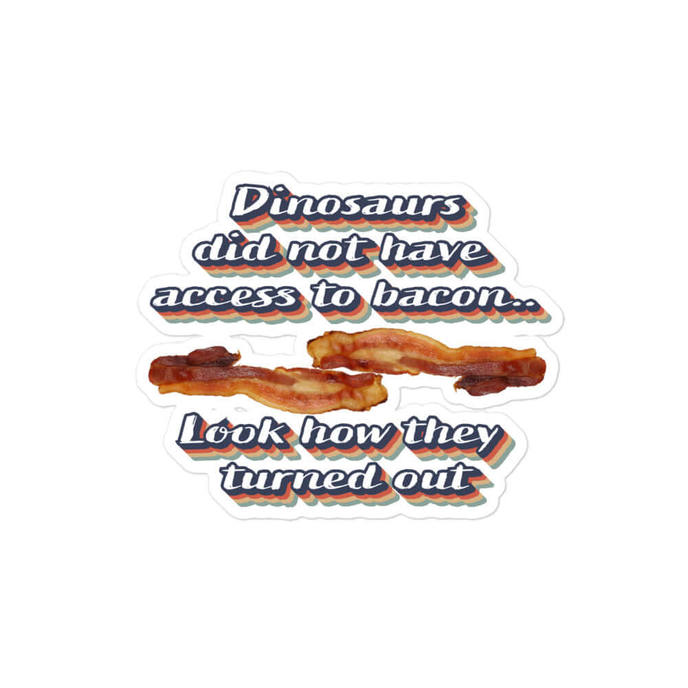 The dinosaurs did not have access to bacon... Look how they turned out - Bubble-free stickers All ancient bacon bacon fried bacon grease bacon wrapped carnivore carnivore diet cured cured bacon cured ham dinosaur FB funny sticker keto keto diet LCHF meat candy meat diet meme sticker pig plant based pork vinyl sticker water proof sticker