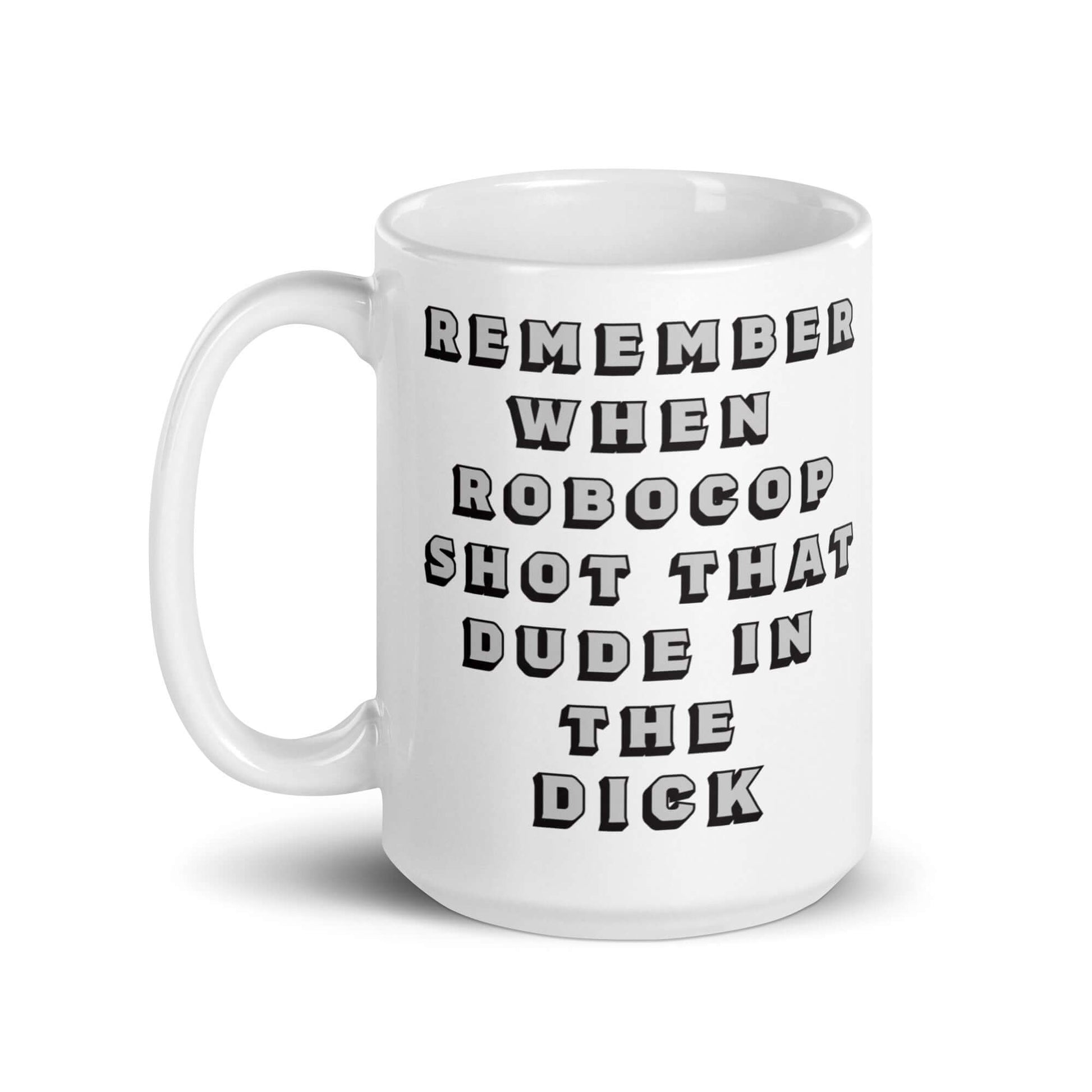 Remember when Robocop shot that dude in the dick? Mug 1980's 80's All Dick Dude FB Funny Mug Gen X Generation X GenX I love the 80s Movie Robo Cop Robocop Shot