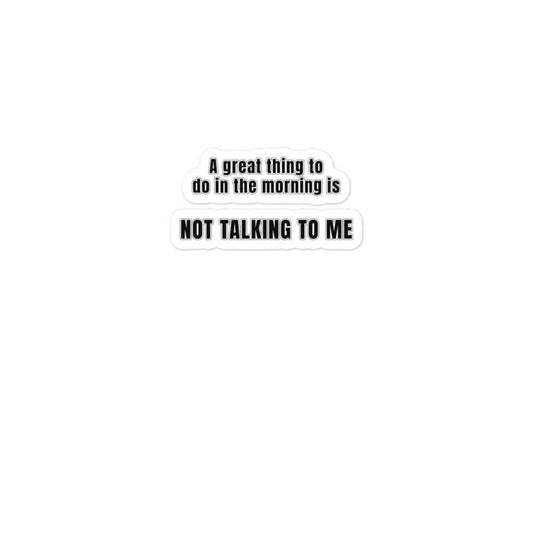 A great thing to do in the morning is NOT TALKING TO ME - Bubble-free stickers