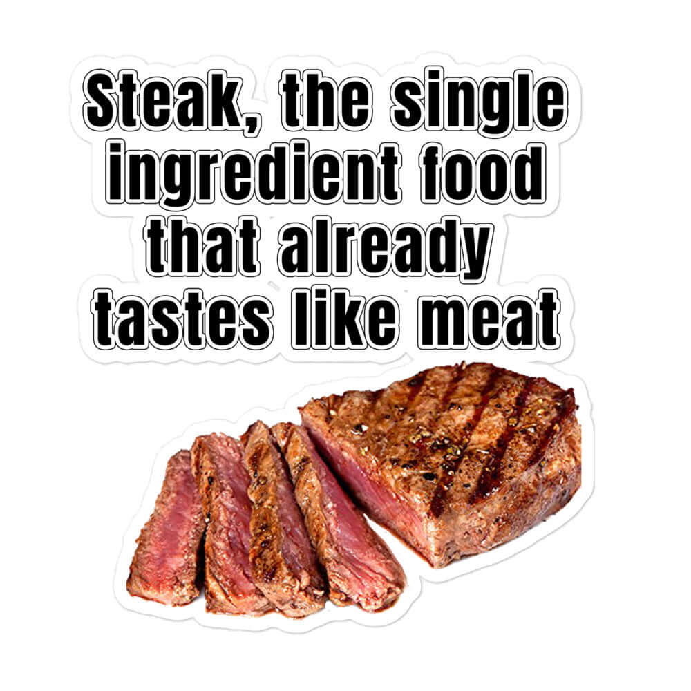 Steak, the single ingredient food that already tastes like meat - Bubble-free stickers Ancestral Diet Atkins Diet Baconator Barbecue Butchery carnivore carnivore diet Carnivorous Diet cow Fishing Free-Range Meat Game Meat Grass-Fed Meat Grilling High-Fat Diet Hunting impossible steak keto Ketogenic LCHF Low-Carb Diet meat Omnivore Paleo Predator. Meat Eater Protein Protein Shake protien Red Meat steak Steakhouse vegan vegetarian White Meat