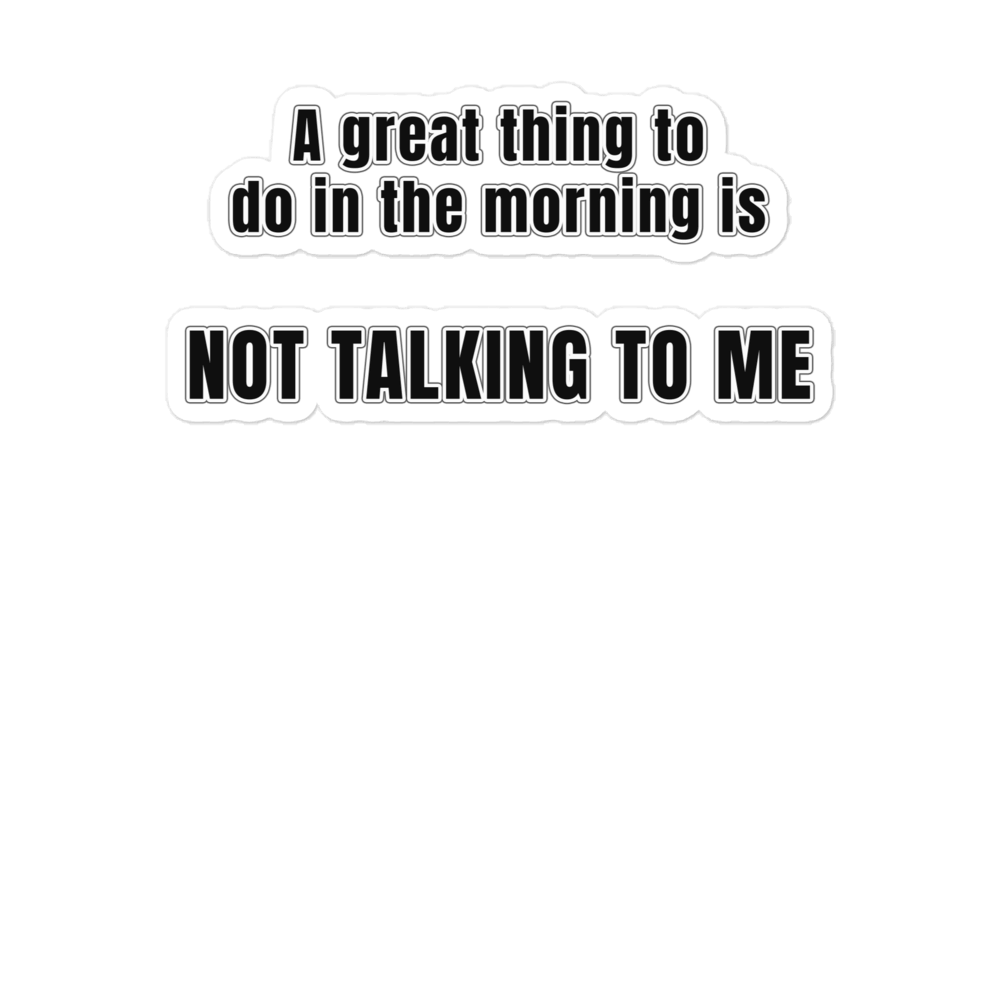A great thing to do in the morning is NOT TALKING TO ME - Bubble-free stickers
