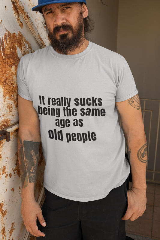 It really sucks being the same age as old people 2- Unisex T-Shirt