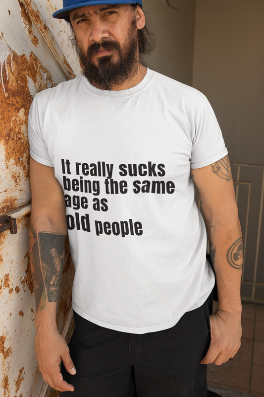 It really sucks being the same age as old people - Unisex T-Shirt