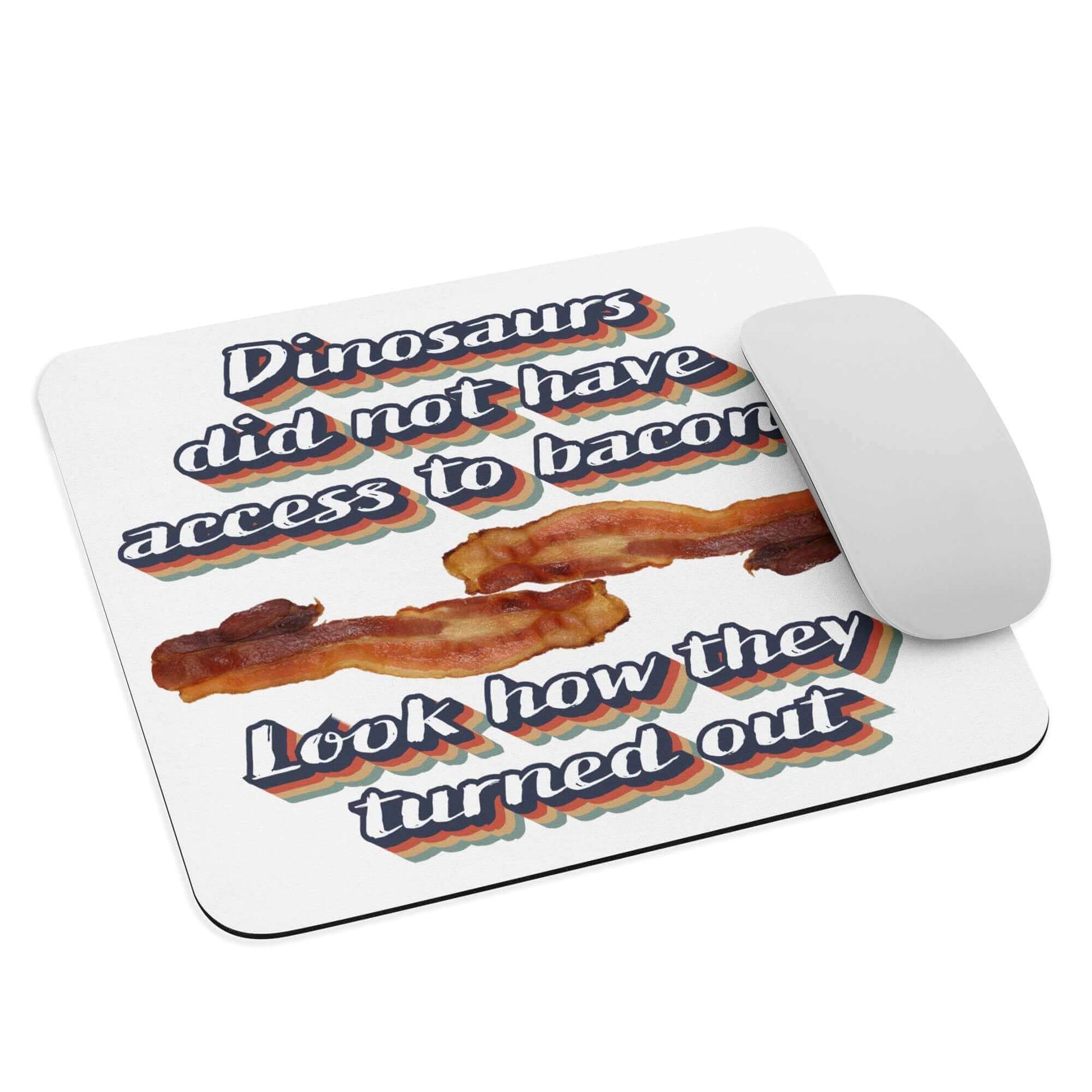 Dinosaurs did not have access to bacon.. Look how they turned out - Mouse pad Ancestral Diet Atkins Diet bacon Baconator Barbecue Butchery Carnivore Carnivorous Diet Custom mouse pad Dinos dinosaurs eat Fishing Free-Range Meat Game Meat Grass-Fed Meat Grilling High-Fat Diet Hunting IT keto Ketogenic LCHF low carb high fat Low-Carb Diet Meat Meat Candy meat diet non-slip mouse pad Omnivore Paleo Predator. Meat Eater Protein Protein Shake Red Meat Steakhouse White Meat