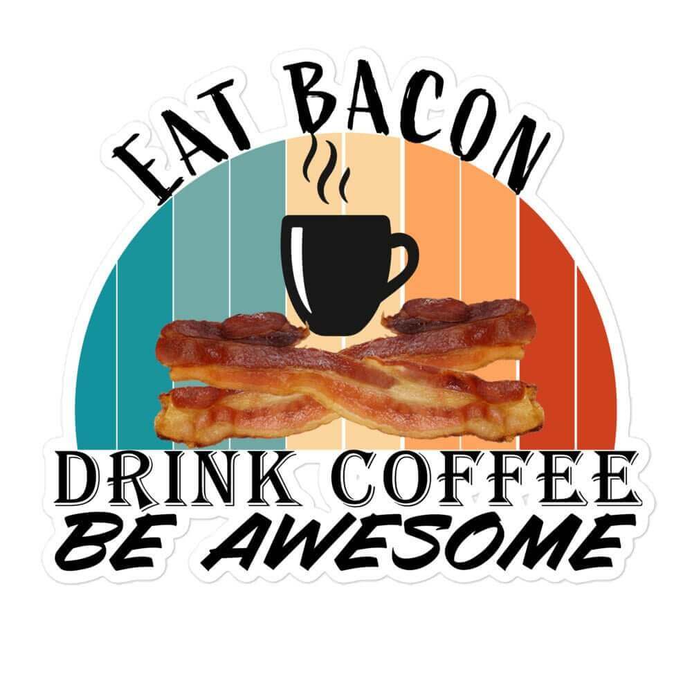 Eat Bacon, Drink Coffee, Be Awesome - Bubble-free stickers - Horrible Designs