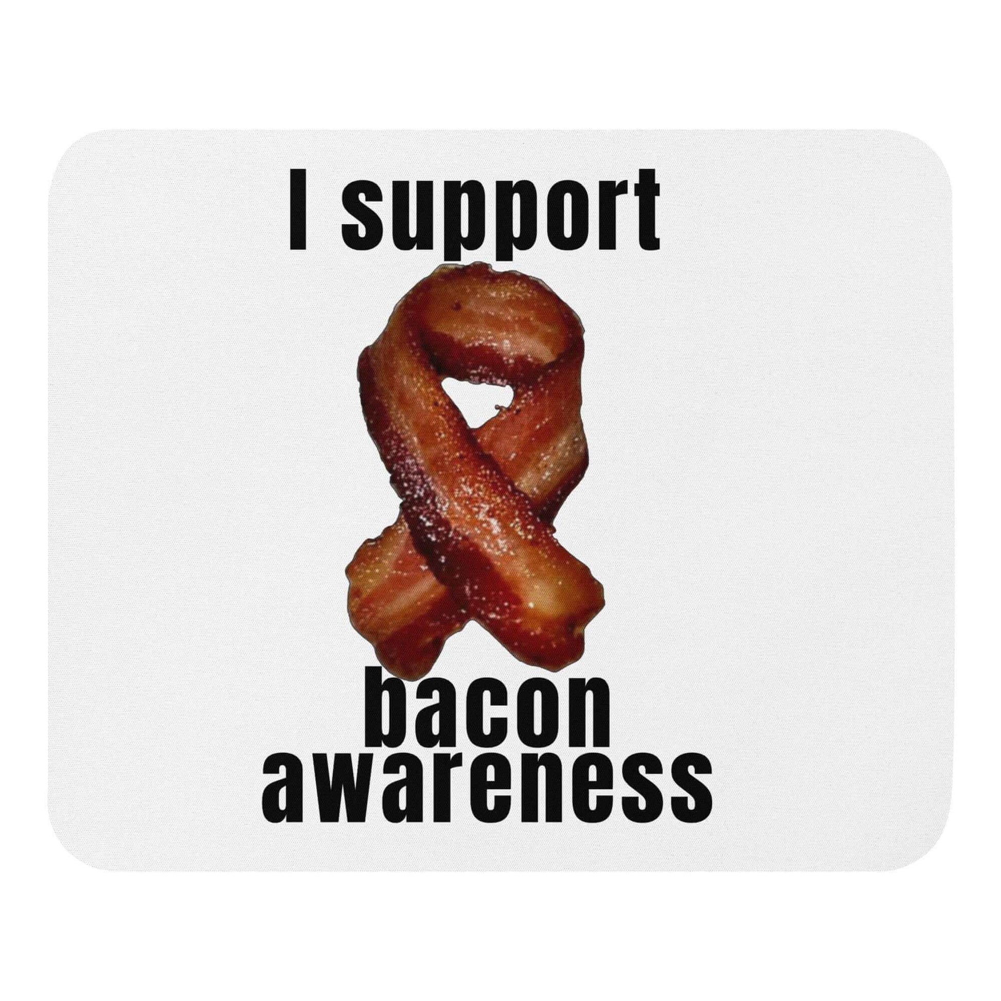 I support bacon awareness - Mouse pad All Ancestral Diet Atkins Diet awareness Bacon bacon awareness Bacon Lover Baconator Barbecue Breakfast Butchery Carnivore Carnivorous Diet FB Fishing Free-Range Meat Funny Quotes Game Meat Grass-Fed Meat Grilling High-Fat Diet Humorous Hunting I.T. IT keto Ketogenic LCHF low carb high fat Low-Carb Diet Meat meat candy meat diet Mouse Pad Omnivore Paleo Pork Porky Predator. Meat Eater Protein Protein Shake Red Meat Sizzling Steakhouse White Meat