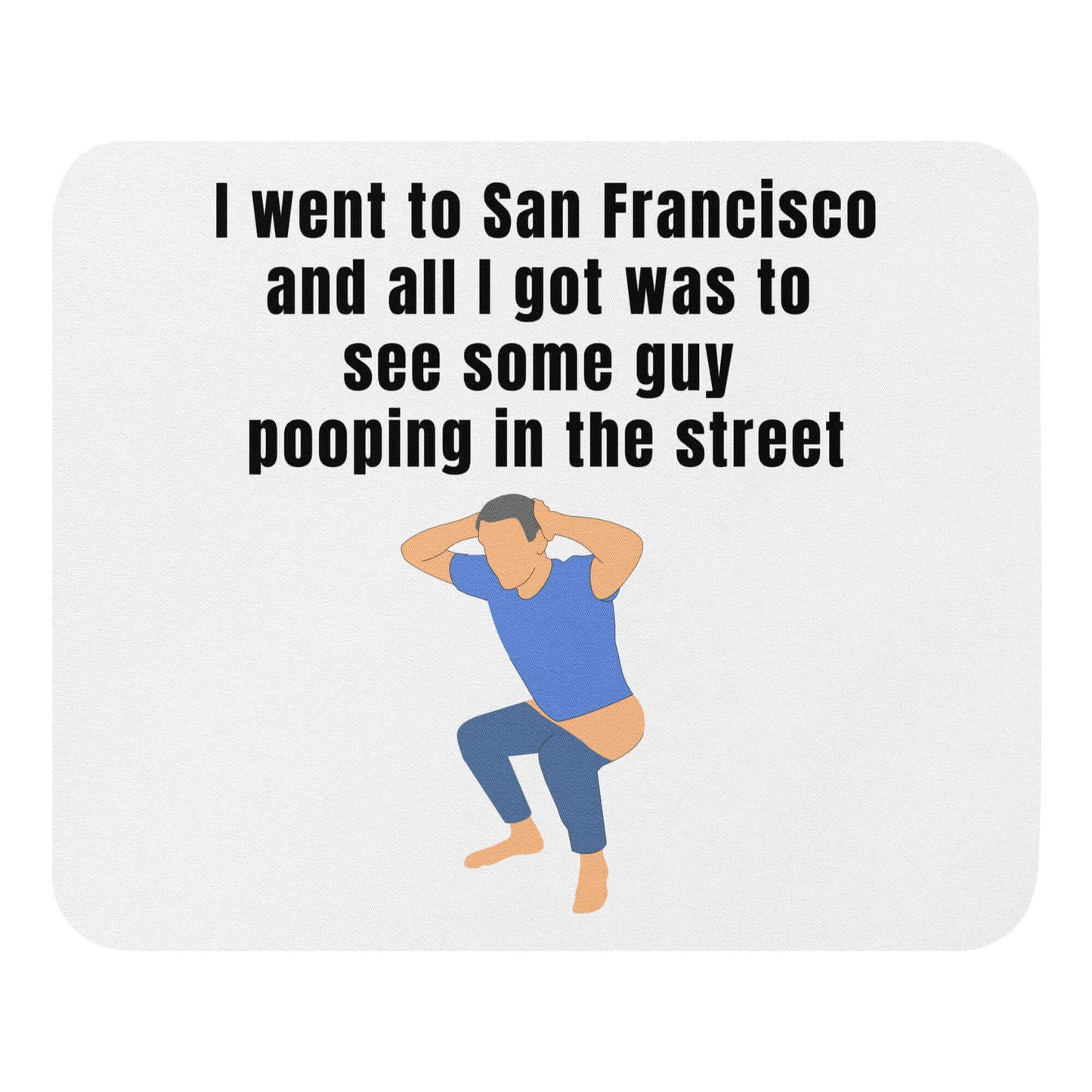 I went to San Francisco and all I got was to see some guy pooping in the street - Mouse pad CA California Democrats Newsrom politicians Pooping San Francisco SanFrancisco