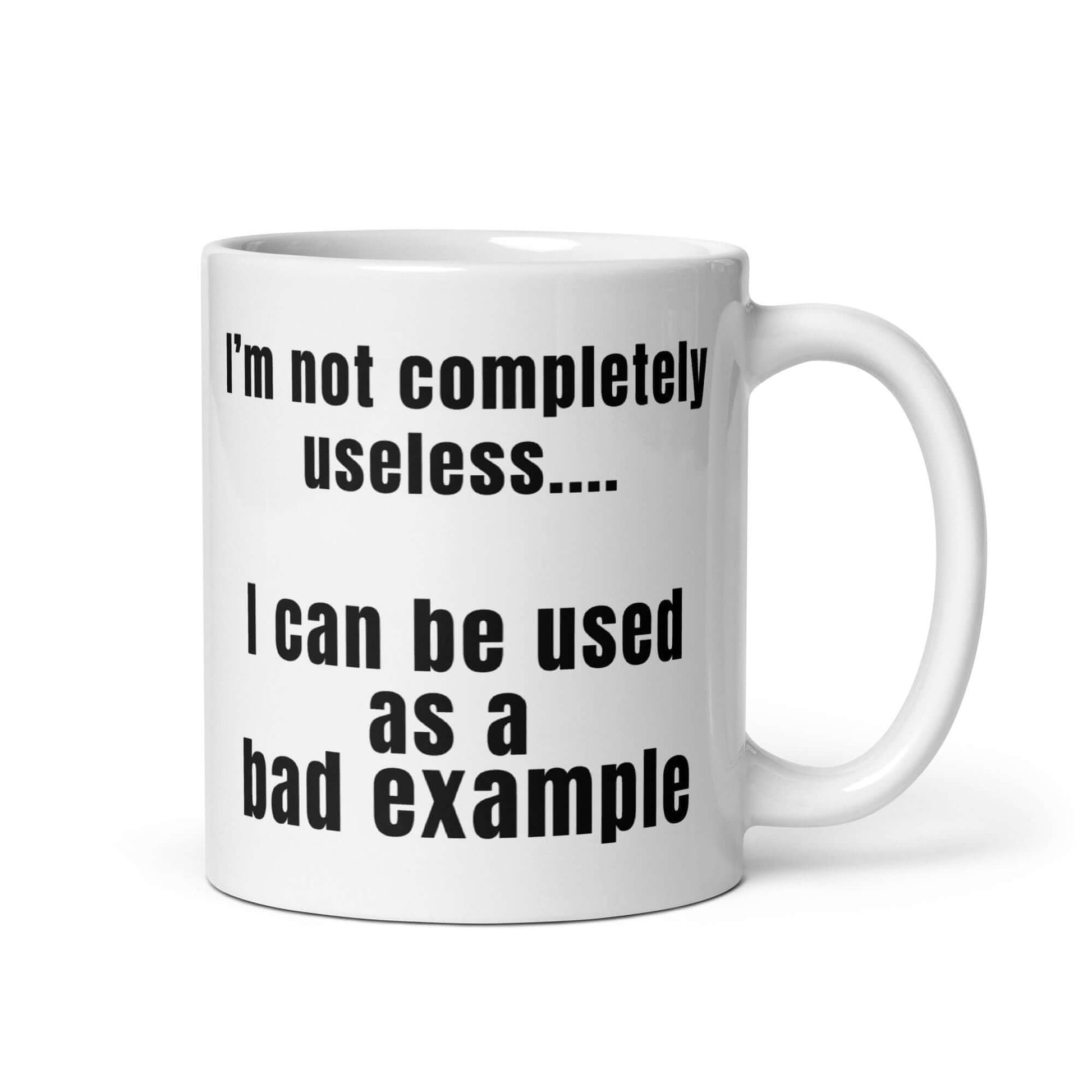 I'm not completely useless.... I can be used as a bad example - White glossy mug bad example coffee mug dads day fathers day funny mug gift for dad gift for him gift for mom useless