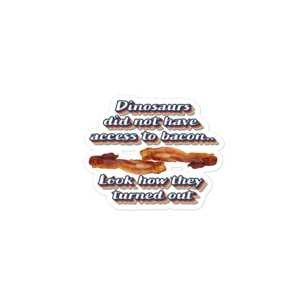 The dinosaurs did not have access to bacon... Look how they turned out - Bubble-free stickers