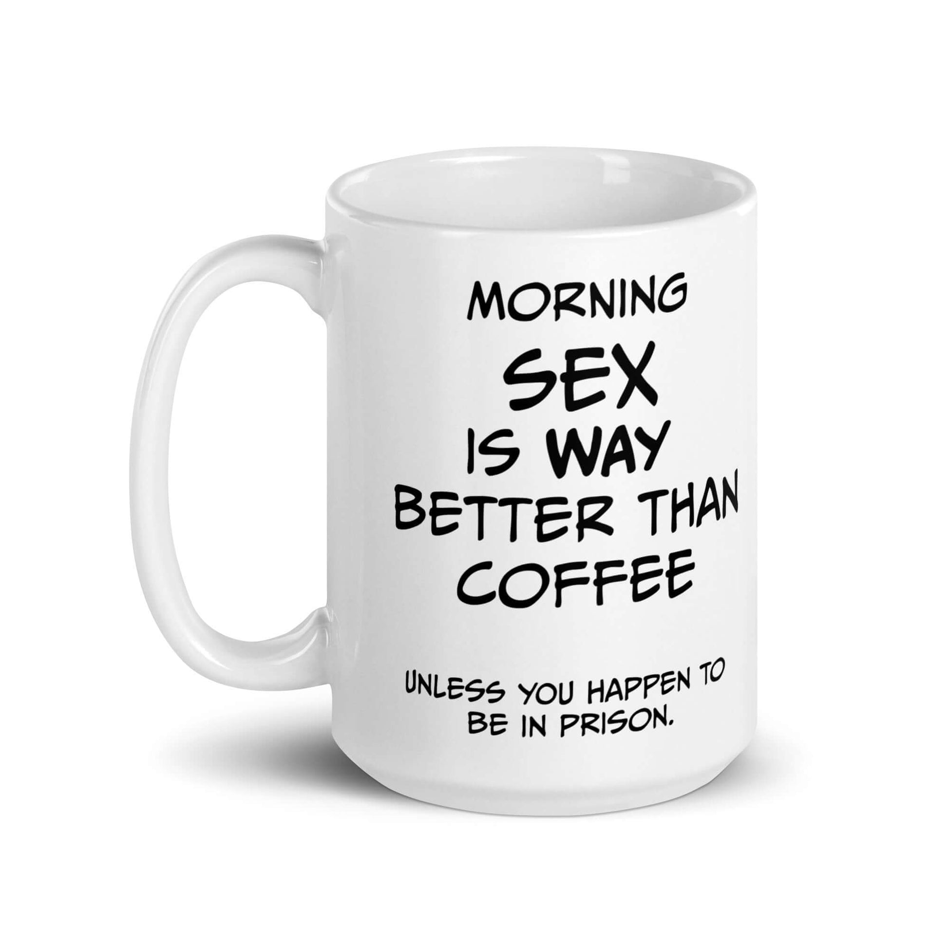 Morning SEX is WAY better than coffee.. Unless you happen to be in prison - White glossy mug adult mug coffee coffee mug custom mug dishwasher safe mug Fahters day fathers day funny coffee mug funny mug meme mug morning sex mug prison sex