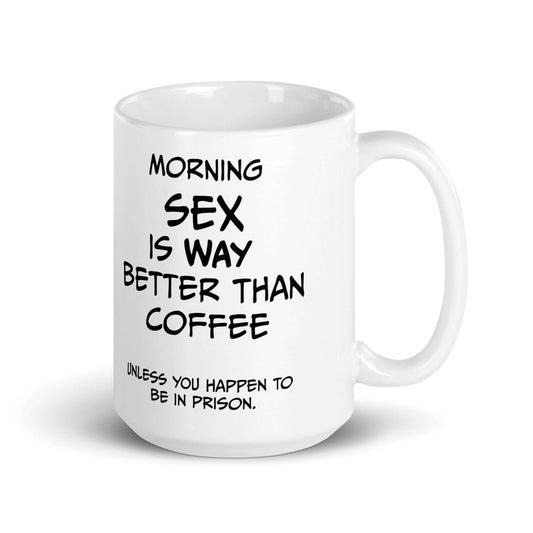 Morning SEX is WAY better than coffee.. Unless you happen to be in prison - White glossy mug adult mug All coffee coffee mug custom mug dishwasher safe mug Fahters day fathers day FB funny coffee mug funny mug meme mug morning sex mug prison sex